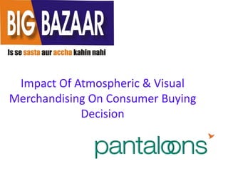 Impact Of Atmospheric & Visual
Merchandising On Consumer Buying
Decision
 
