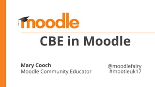 CBE in Moodle
Mary Cooch
Moodle Community Educator
@moodlefairy
#mootieuk17
 