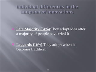 Late Majority (34%) :They adopt idea after a majority of people have tried it Laggards (16%) :They adopt when it becomes tradition. 