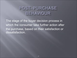 The stage of the buyer decision process in  which the consumer take further action after  the purchase, based on their satisfaction or dissatisfaction.  