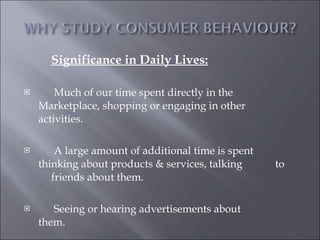 Significance in Daily Lives:   Much of our time spent directly in the  Marketplace, shopping or engaging in other  activities.   A large amount of additional time is spent  thinking about products & services, talking  to  friends about them.   Seeing or hearing advertisements about  them. 