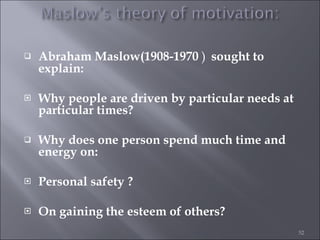 <ul><li>Abraham Maslow(1908-1970  )   sought to explain: </li></ul><ul><li>Why people are driven by particular needs at pa...