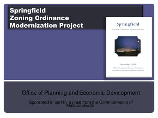 Office of Planning and Economic Development Sponsored in part by a grant from the Commonwealth of Massachusetts  Springfield  Zoning Ordinance  Modernization Project 