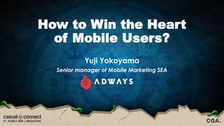 How to Win the Heart
of Mobile Users?
Yuji Yokoyama
Senior manager of Mobile Marketing SEA
 