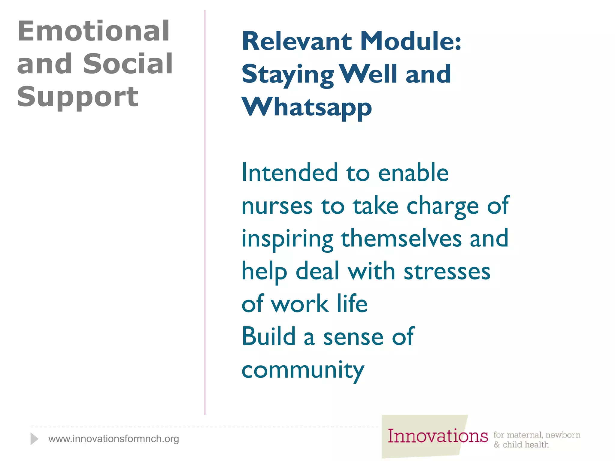 www.innovationsformnch.org
Emotional
and Social
Support
Relevant Module:
Staying Well and
Whatsapp
Intended to enable
nurses to take charge of
inspiring themselves and
help deal with stresses
of work life
Build a sense of
community
 