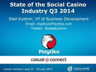 State of the Social Casino
Industry Q3 2014
Elad Kushnir, VP of Business Development
Email: eladk(at)Playtika.com
Twitter: @eladkushnir
 