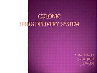 COLONIC
DRUG DELIVERY SYSTEM
SUBMITTED BY
ANJALI JOSHI
M.PHARM
 