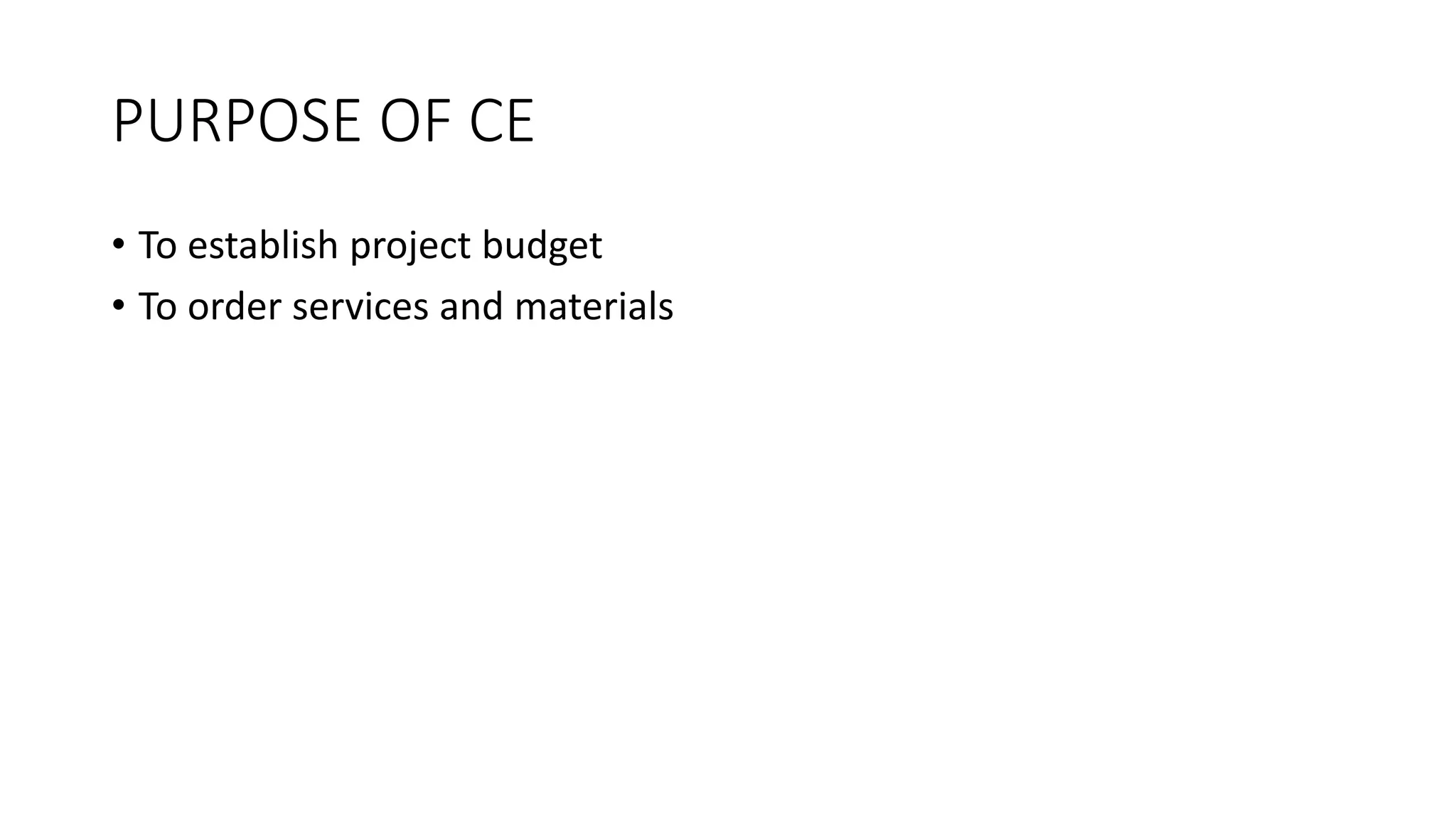 PURPOSE OF CE
• To establish project budget
• To order services and materials
 