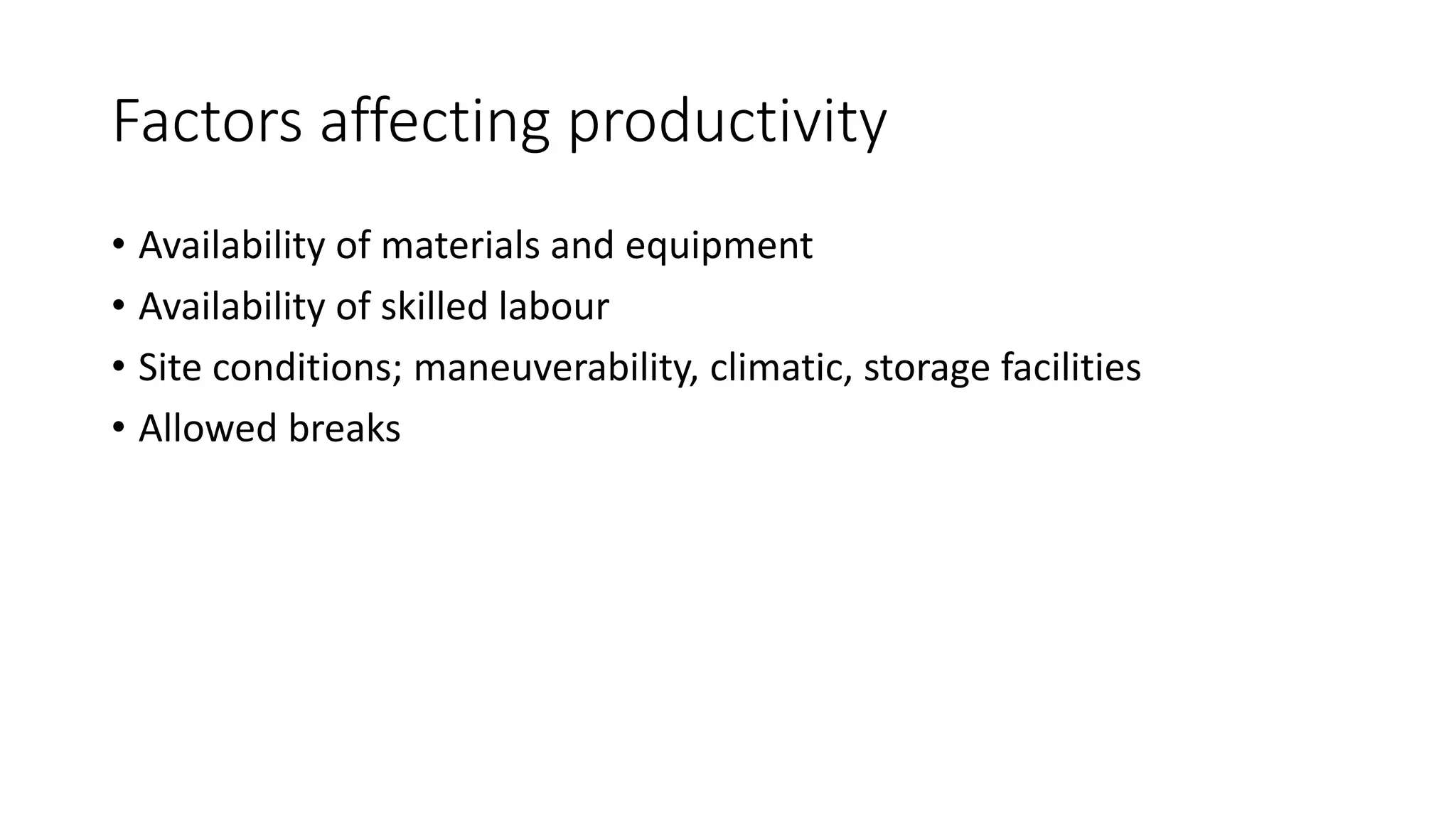 Factors affecting productivity
• Availability of materials and equipment
• Availability of skilled labour
• Site conditions; maneuverability, climatic, storage facilities
• Allowed breaks
 