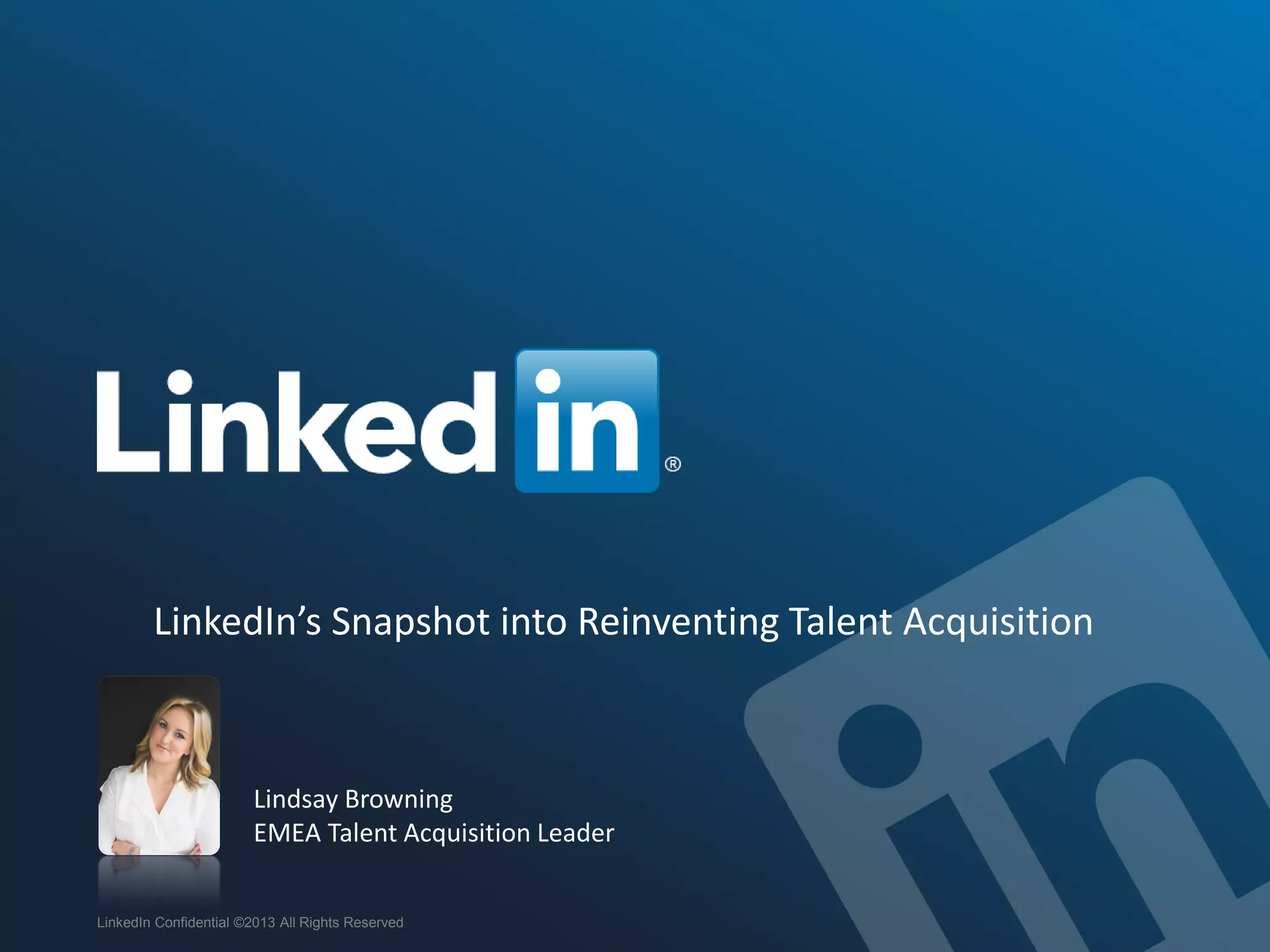 LinkedIn’s Snapshot into Reinventing Talent Acquisition
LinkedIn Confidential ©2013 All Rights Reserved
Lindsay Browning
EMEA Talent Acquisition Leader
 