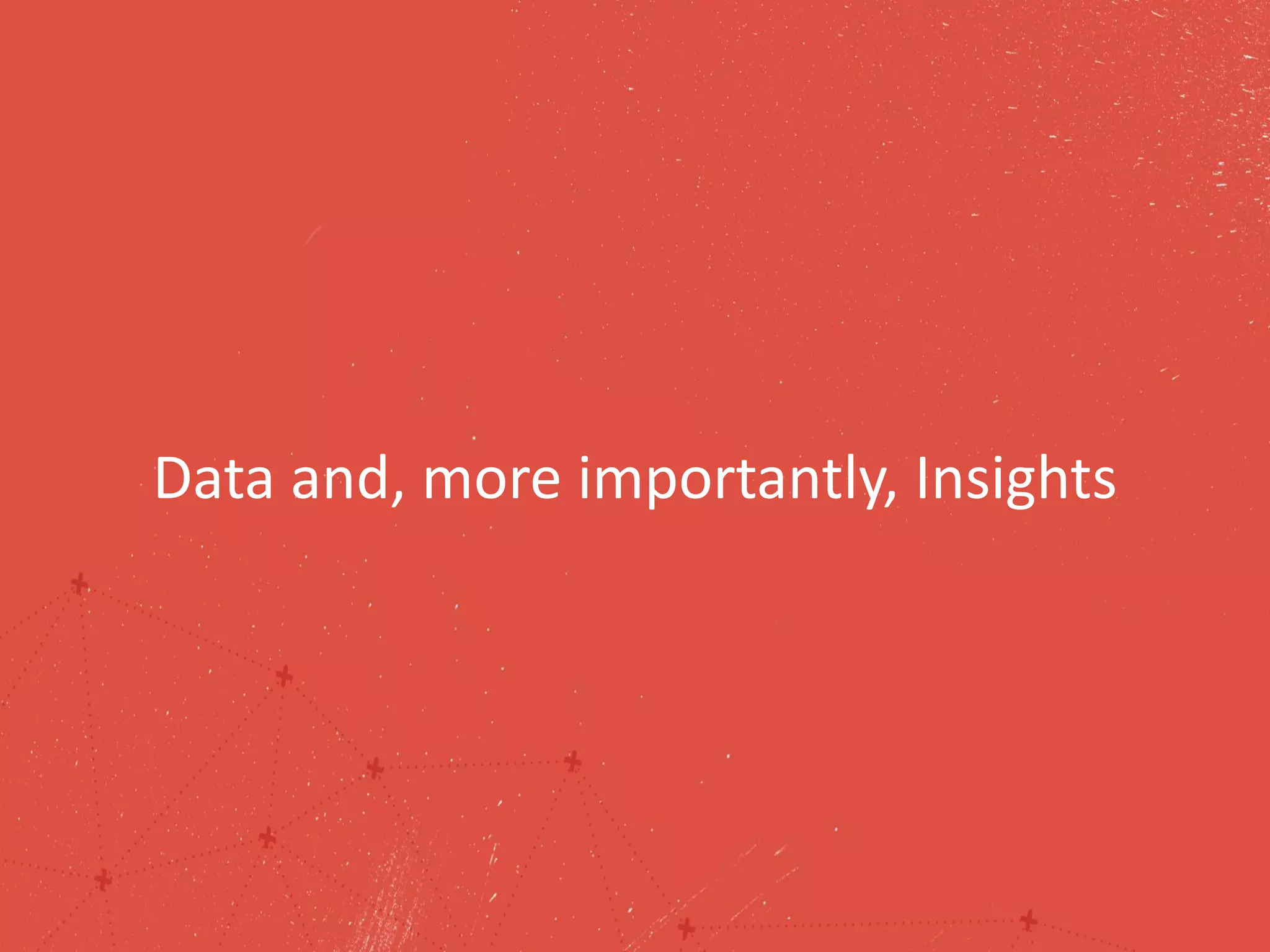 Data and, more importantly, Insights
 