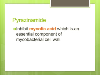 Pyrazinamide
Inhibit mycolic acid which is an
essential component of
mycobacterial cell wall
 