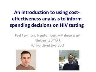 An introduction to using cost-
effectiveness analysis to inform
spending decisions on HIV testing
Paul Revill1 and Hendramoorthy Maheswaran2
1University of York
2University of Liverpool
 