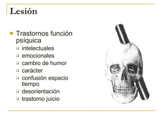 Lesión <ul><li>Trastornos función psíquica </li></ul><ul><ul><li>intelectuales </li></ul></ul><ul><ul><li>emocionales </li...