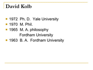 David Kolb <ul><li>1972  Ph. D.  Yale University </li></ul><ul><li>1970  M. Phil. </li></ul><ul><li>1965  M. A. philosophy...