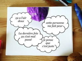 je pense que  c'est juste ça a l'air doux La dernière fois ça s'est mal passé cette personne me fait peur 