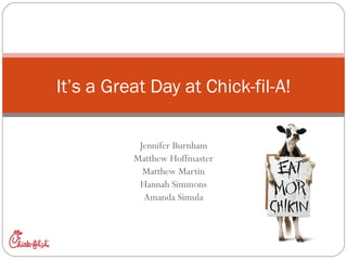 Jennifer Burnham Matthew Hoffmaster Matthew Martin Hannah Simmons Amanda Simula It’s a Great Day at Chick-fil-A! 