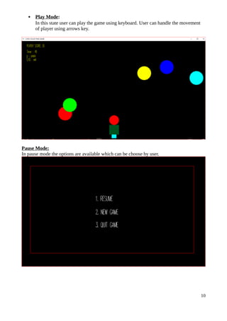  Play Mode:
In this state user can play the game using keyboard. User can handle the movement
of player using arrows key.
Pause Mode:
In pause mode the options are available which can be choose by user.
10
 