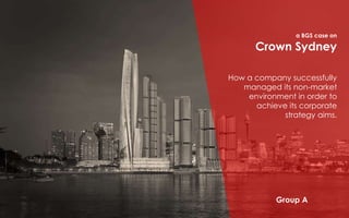 Crown Sydney
How a company successfully
managed its non-market
environment in order to
achieve its corporate
strategy aims.
a BGS case on
 