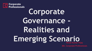 Corporate
Governance -
Realities and
Emerging ScenarioPavan Kumar Vijay
MD, Corporate Professionals
 