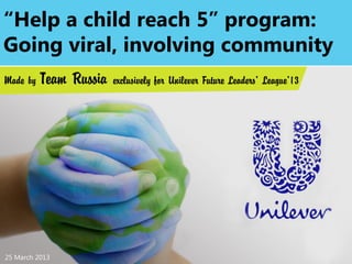 25 March 2013
“Help a child reach 5” program:
Going viral, involving community
 