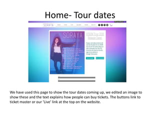 Home- Tour dates
We have used this page to show the tour dates coming up, we edited an image to
show these and the text explains how people can buy tickets. The buttons link to
ticket master or our ‘Live’ link at the top on the website.
 