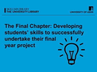 The Final Chapter: Developing
students’ skills to successfully
undertake their final
year project

 