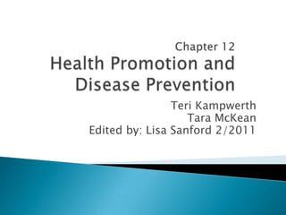 Chapter 12Health Promotion and Disease Prevention Teri Kampwerth 	Tara McKean Edited by: Lisa Sanford 2/2011 