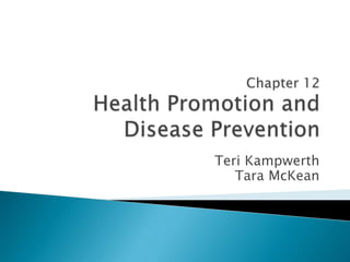 Chapter 12Health Promotion and Disease Prevention Teri Kampwerth 	Tara McKean 