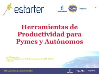http://eclm2012.jccm.es/estarter/http://eclm2012.jccm.es/estarter/
Herramientas de
Productividad para
Pymes y Autónomos
23 febrero 2011
Centro de Excelencia de Software Libre de CLM- PCYTA
Albacete.
 