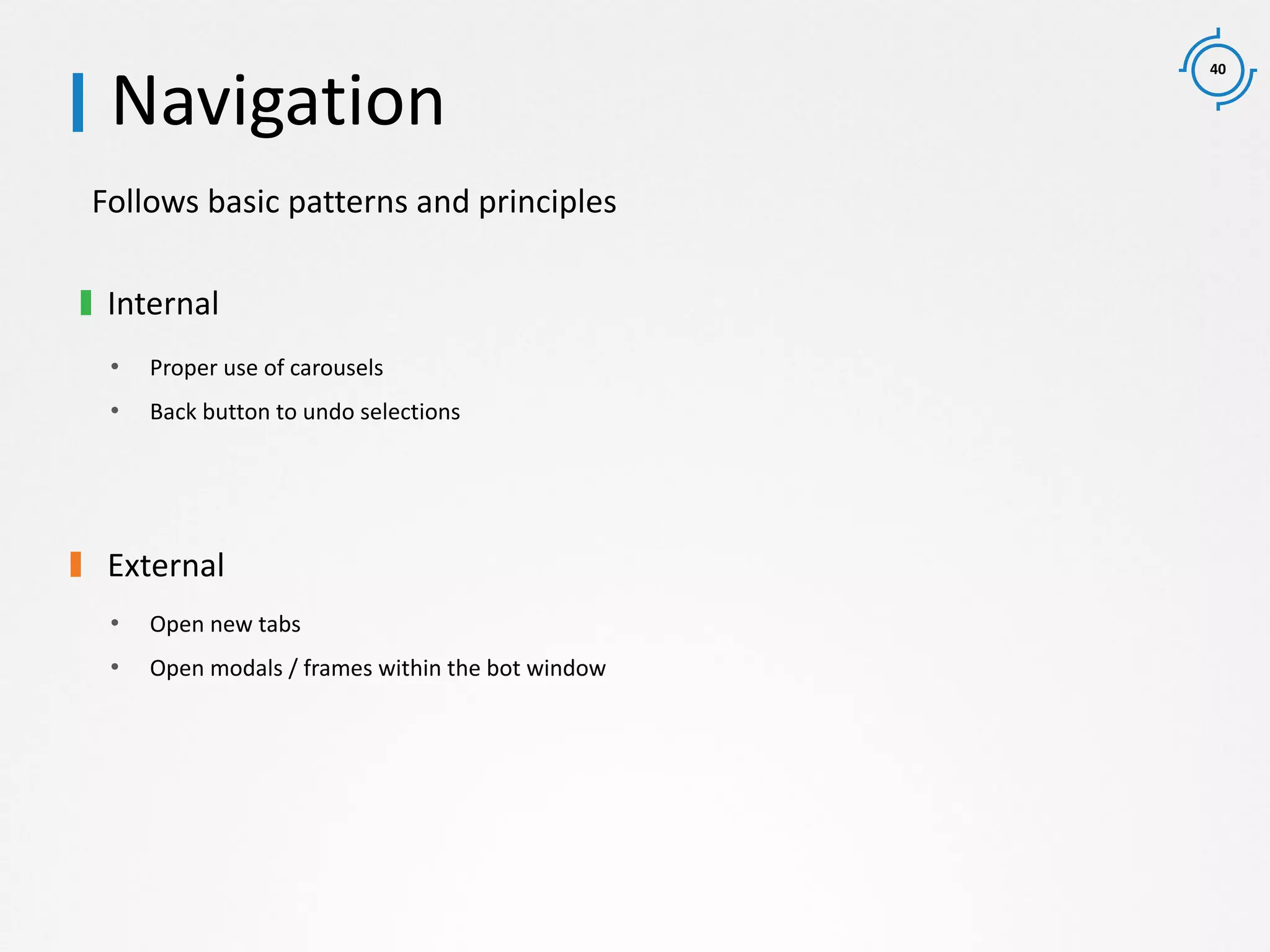 40
Follows basic patterns and principles
Navigation
Internal
• Proper use of carousels
• Back button to undo selections
External
• Open new tabs
• Open modals / frames within the bot window
 