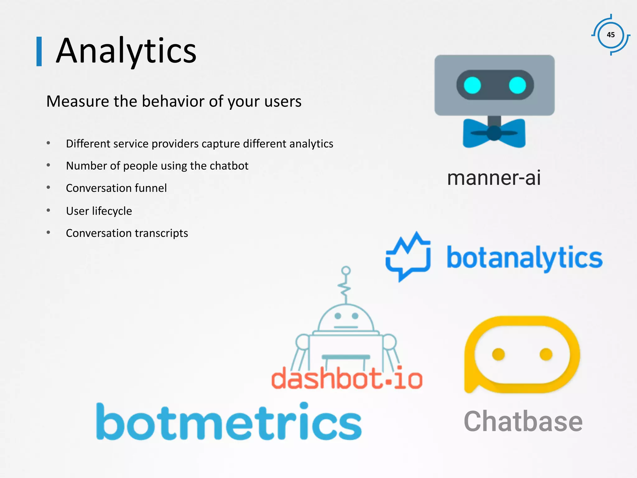 45
Measure the behavior of your users
Chatbase
manner-ai
Analytics
• Different service providers capture different analytics
• Number of people using the chatbot
• Conversation funnel
• User lifecycle
• Conversation transcripts
 