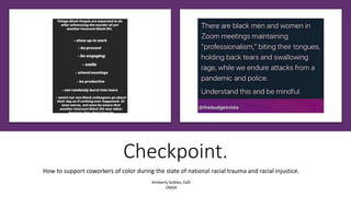 Checkpoint.
How to support coworkers of color during the state of national racial trauma and racial injustice.
Kimberly Seibles, EdD
OMSA
 