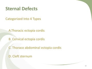 Sternal Defects
Categorized Into 4 Types
34
A.Thoracic ectopia cordis
B. Cervical ectopia cordis
C. Thoraco abdominal ectopia cordis
D. Cleft sternum
 