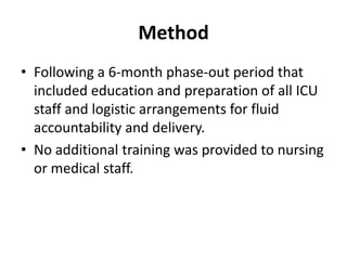 Method
• Following a 6-month phase-out period that
  included education and preparation of all ICU
  staff and logistic arrangements for fluid
  accountability and delivery.
• No additional training was provided to nursing
  or medical staff.
 