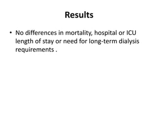 Results
• No differences in mortality, hospital or ICU
  length of stay or need for long-term dialysis
  requirements .
 