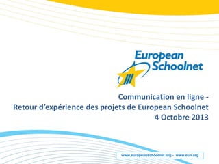 www.europeanschoolnet.org - www.eun.org
Communication en ligne -
Retour d’expérience des projets de European Schoolnet
4 Octobre 2013
 