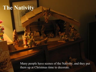 The Nativity




      Many people have scenes of the Nativity, and they put
      them up at Christmas time to decorate.
 