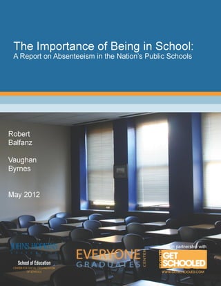 1 
The Importance of Being There: 
A Report on Absenteeism in the Nation’s Public Schools 
Robert Balfanz 
Vaughan Byrnes 
May 2012 
 