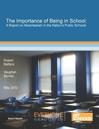 The Importance of Being There:
A Report on Absenteeism in the
Nation’s Public Schools




Robert Balfanz
Vaughan Byrnes


May 2012




                 1
 