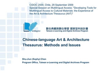 Chinese-language Art & Architecture Thesaurus: Methods and Issues Shu-Jiun (Sophy) Chen Program Office, Taiwan e-Learning and Digital Archives Program CIDOC 2009, Chile, 29 September 2009 Special Session on Multilingual Access: &quot;Developing Tools for Multilingual Access to Cultural Materials: the Experience of the Art & Architecture Thesaurus (AAT)&quot; 