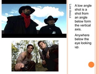 LOW ANGLE
            A low angle
            shot is a
            shot from
            an angle
            below form
            the vertical
            axis.
            Anywhere
            below the
            eye looking
            up.
 