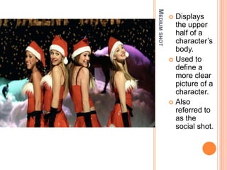 MEDIUM SHOT
               Displays
                the upper
                half of a
                character’s
                body.
               Used to
                define a
                more clear
                picture of a
                character.
               Also
                referred to
                as the
                social shot.
 