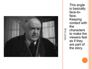 This angle
            is basically
            face-to-
            face.
            Keeping
            contact with
            the




EYE LEVEL
            characters
            to make the
            viewers feel
            as if they
            are part of
            the story.
 
