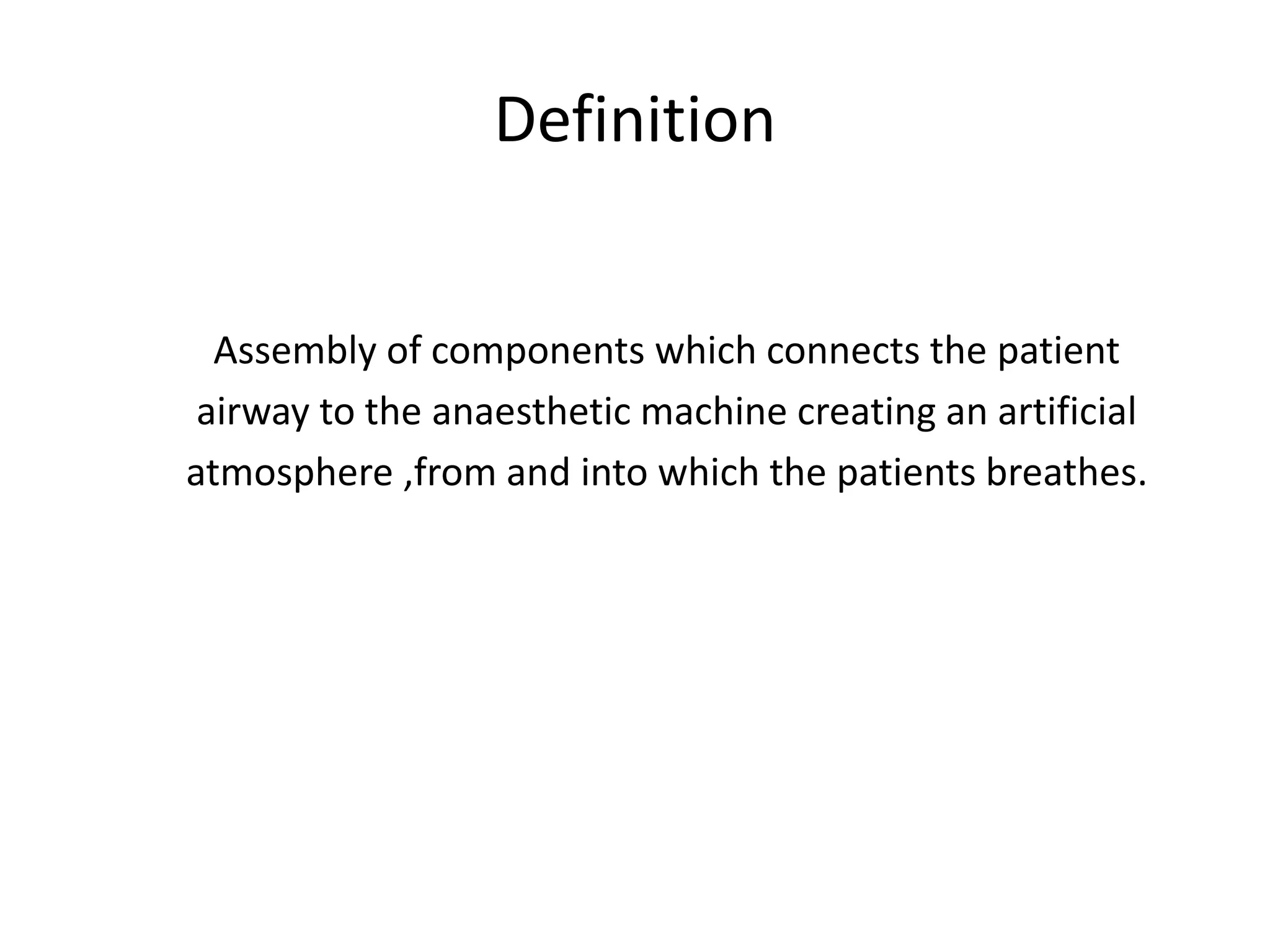 Definition
Assembly of components which connects the patient
airway to the anaesthetic machine creating an artificial
atmosphere ,from and into which the patients breathes.
 
