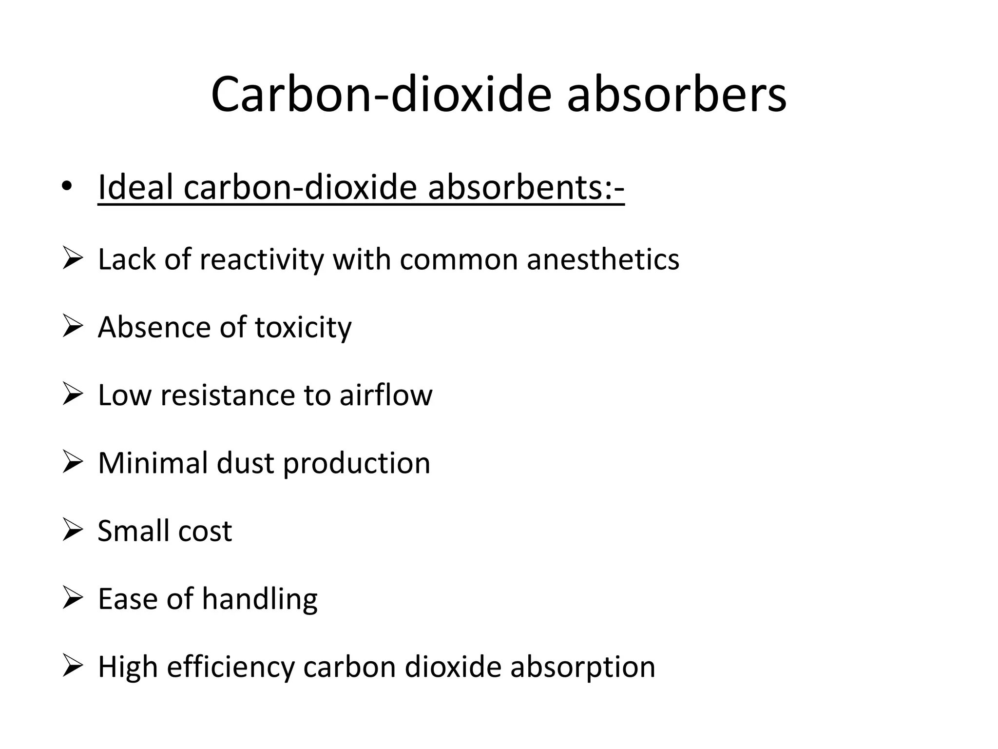Carbon-dioxide absorbers
• Ideal carbon-dioxide absorbents:-
 Lack of reactivity with common anesthetics
 Absence of toxicity
 Low resistance to airflow
 Minimal dust production
 Small cost
 Ease of handling
 High efficiency carbon dioxide absorption
 