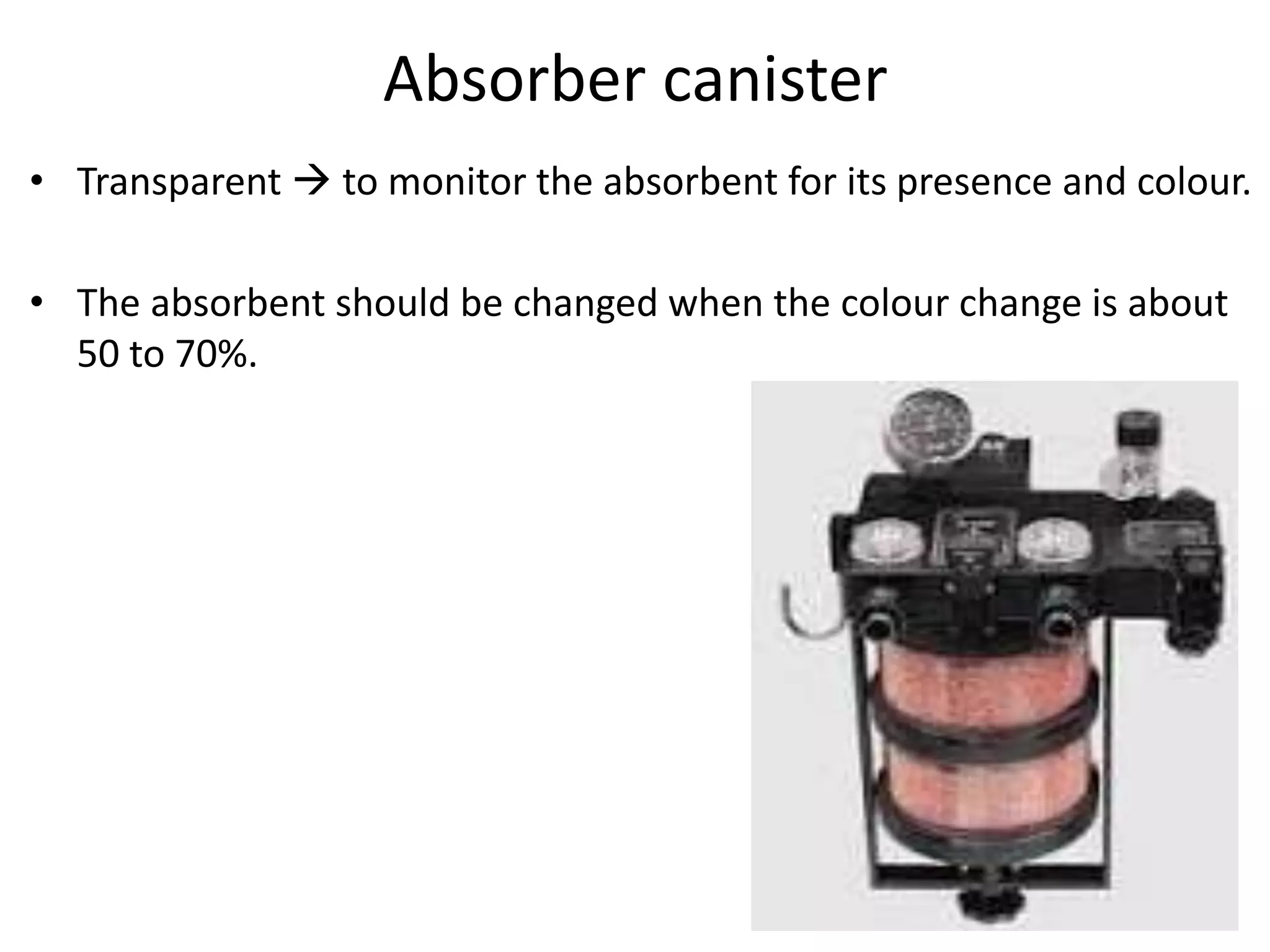 Absorber canister
• Transparent  to monitor the absorbent for its presence and colour.
• The absorbent should be changed when the colour change is about
50 to 70%.
 