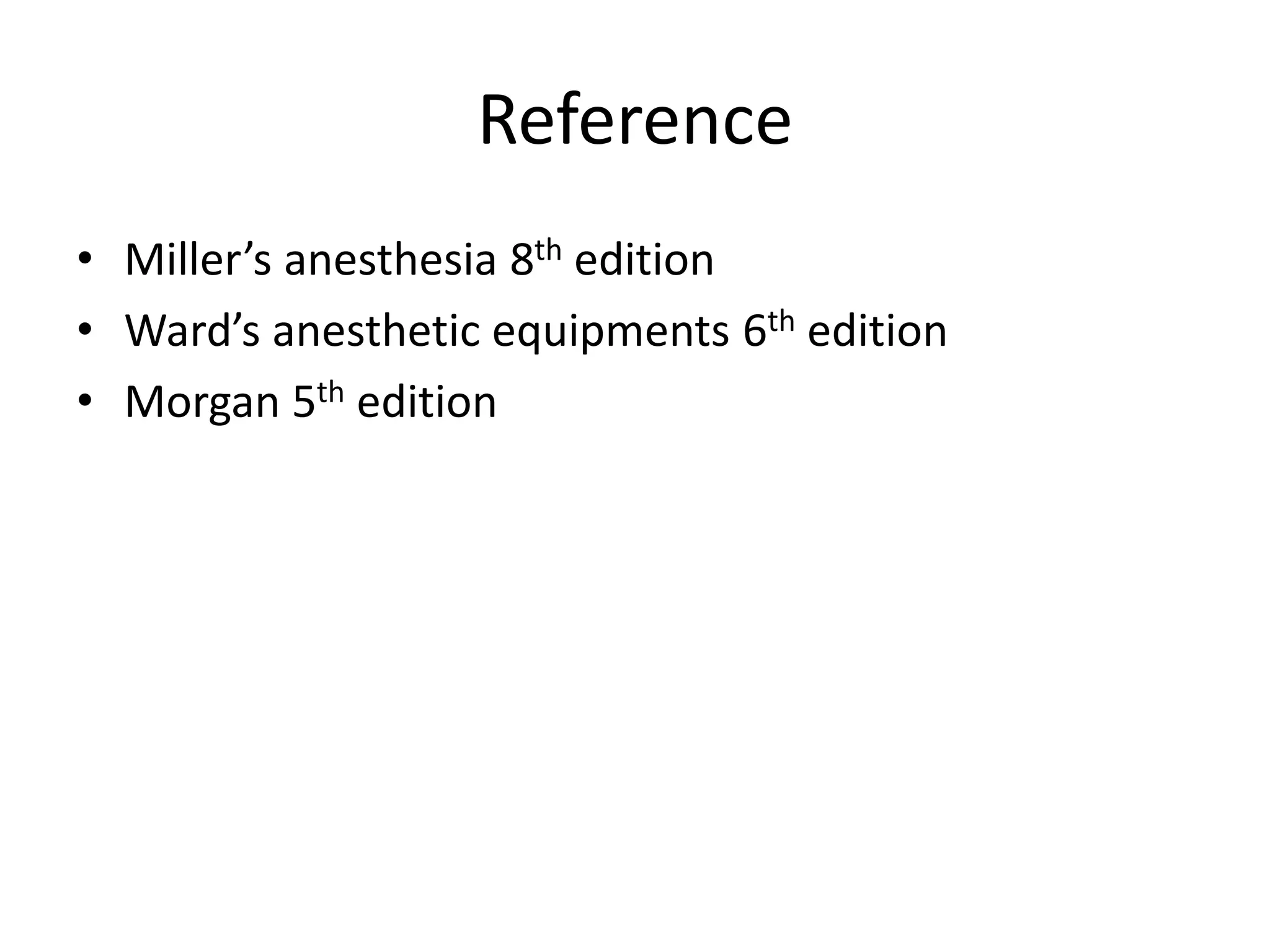 Reference
• Miller’s anesthesia 8th edition
• Ward’s anesthetic equipments 6th edition
• Morgan 5th edition
 