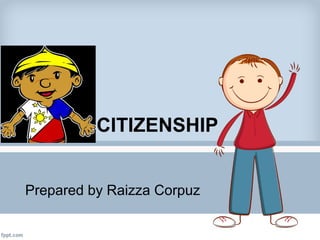 CITIZENSHIP
Prepared by Raizza Corpuz

 