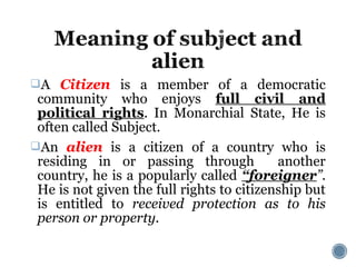 A Citizen is a member of a democratic
community who enjoys full civil and
political rights. In Monarchial State, He is
of...